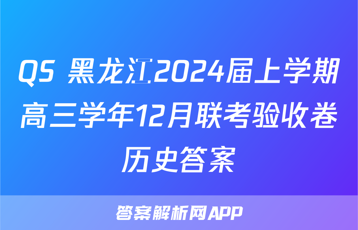QS 黑龙江2024届上学期高三学年12月联考验收卷历史答案